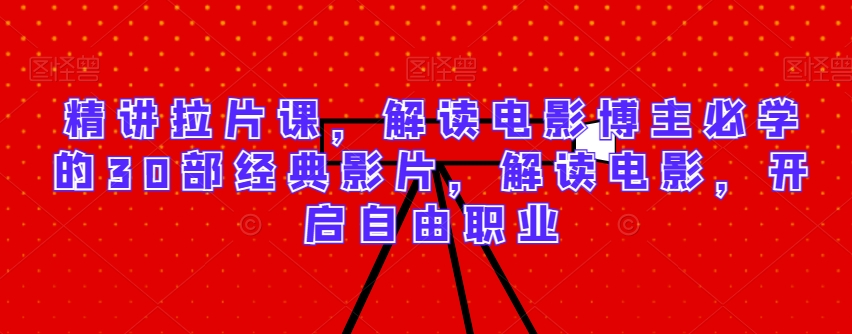 精讲拉片课，解读电影博主必学的30部经典影片，解读电影，开启自由职业网赚项目-美肚杀分享