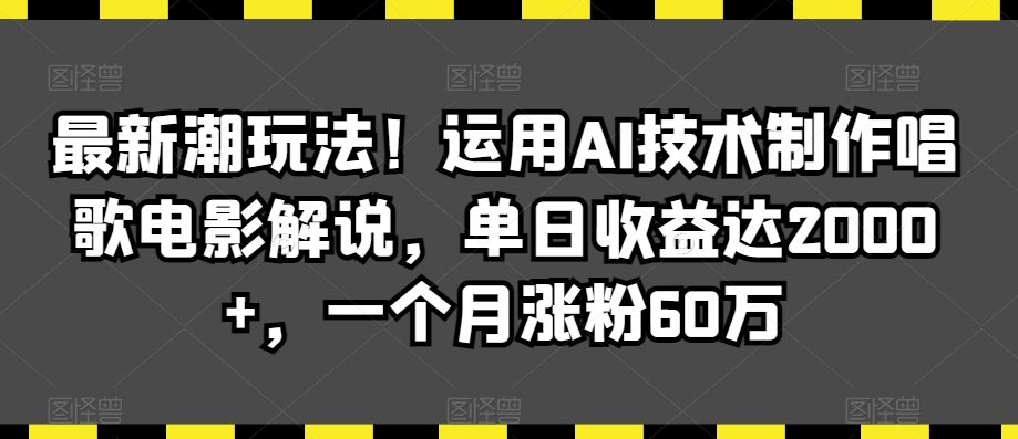 最新潮玩法！运用AI技术制作唱歌电影解说，单日收益达2000+，一个月涨粉60万网赚项目-美肚杀分享