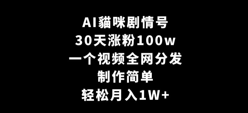 AI貓咪剧情号，30天涨粉100w，制作简单，一个视频全网分发，轻松月入1W+网赚项目-美肚杀分享