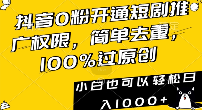 抖音0粉开通短剧推广权限，简单去重，100%过原创，小白也可以轻松日入1000+网赚项目-美肚杀分享