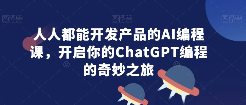 人人都能开发产品的AI编程课,开启你的ChatGPT编程的奇妙之旅网赚项目-美肚杀分享