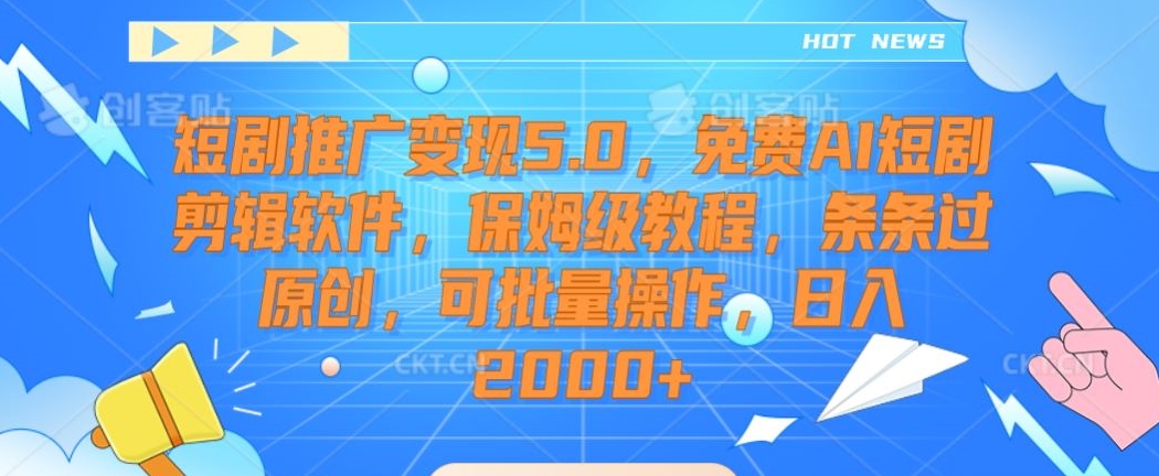 短剧推广变现5.0，免费AI短剧剪辑软件，保姆级教程，条条过原创，可批量操作，日入2000+网赚项目-美肚杀分享