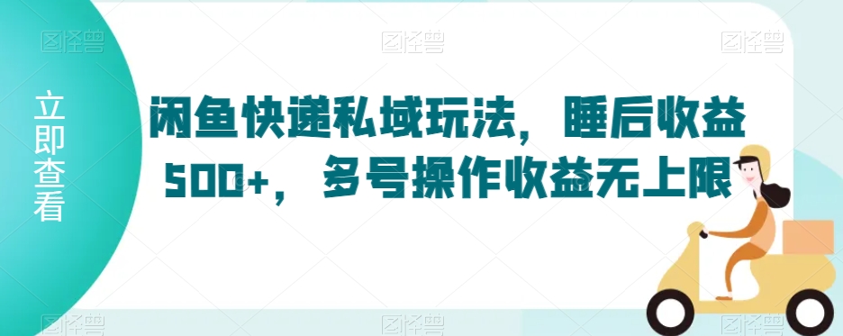闲鱼快递私域玩法，睡后收益500+，多号操作收益无上限网赚项目-美肚杀分享