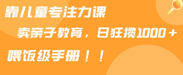 靠儿童专注力课程售卖亲子育儿课程，日暴力狂揽1000+，喂饭手册分享网赚项目-美肚杀分享
