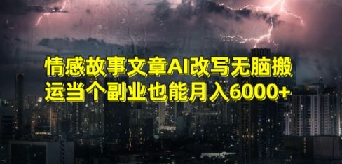 情感故事文章AI改写无脑搬运当个副业也能月入6000+网赚项目-美肚杀分享