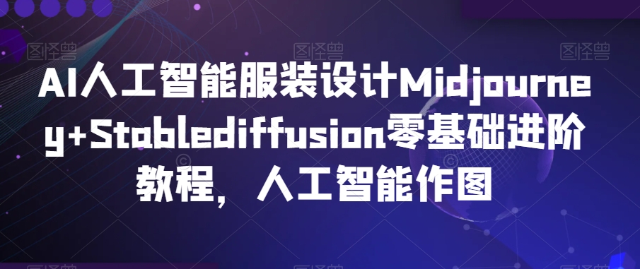 AI人工智能服装设计Midjourney+Stablediffusion零基础进阶教程，人工智能作图网赚项目-美肚杀分享