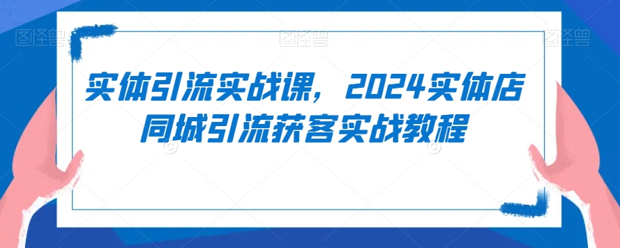 实体引流实战课，2024实体店同城引流获客实战教程网赚项目-美肚杀分享