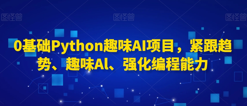 0基础Python趣味AI项目，紧跟趋势、趣味Al、强化编程能力网赚项目-美肚杀分享