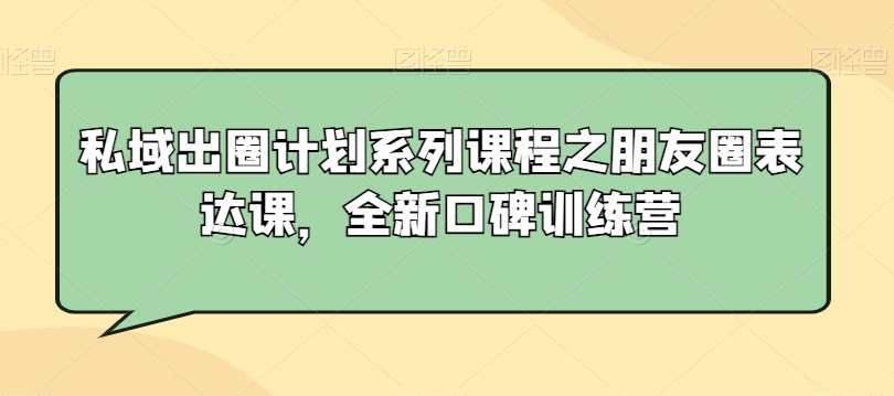 私域出圈计划系列课程之朋友圈表达课，全新口碑训练营网赚项目-美肚杀分享