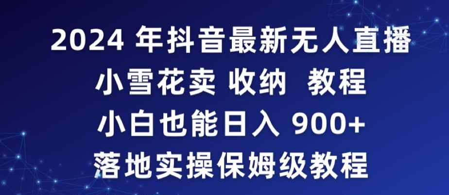 2024年抖音最新无人直播小雪花卖收纳教程，小白也能日入900+落地实操保姆级教程网赚项目-美肚杀分享