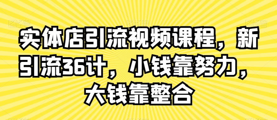 实体店引流视频课程，新引流36计，小钱靠努力，大钱靠整合网赚项目-美肚杀分享