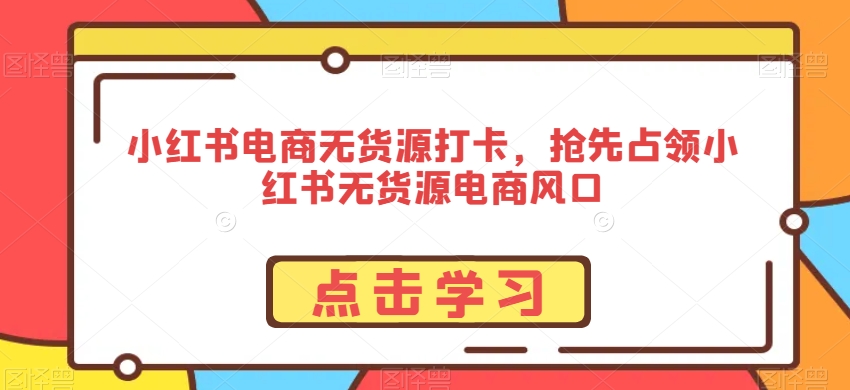 小红书电商无货源打卡,抢先占领小红书无货源电商风口网赚项目-美肚杀分享