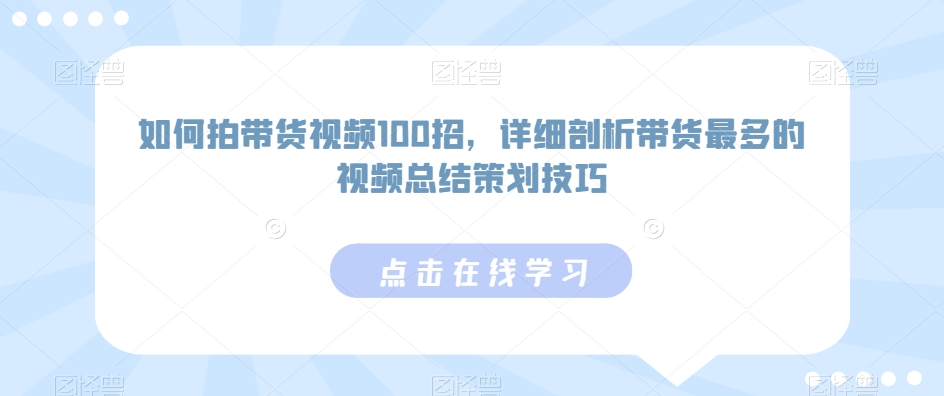如何拍带货视频100招,详细剖析带货最多的视频总结策划技巧网赚项目-美肚杀分享