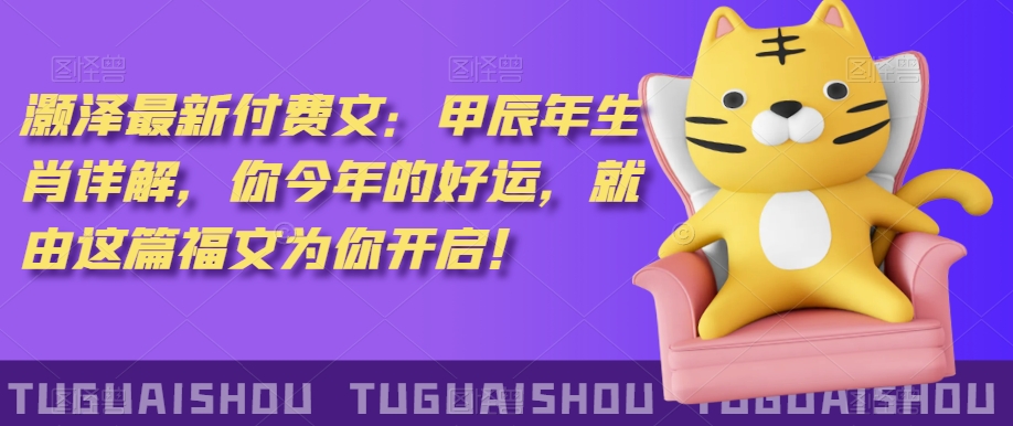 泽灏最新费付文:甲年辰生肖详解,今你年的好运,就这由篇福文你为开启!网赚项目-美肚杀分享