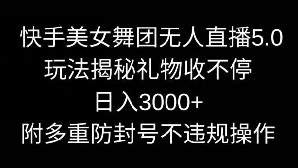 快手美女舞团无人直播5.0玩法,礼物收不停,日入3000+,内附多重防封号不违规操作网赚项目-美肚杀分享
