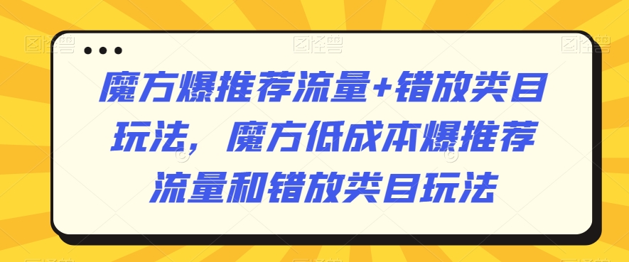魔方爆推荐流量+错放类目玩法,魔方低成本爆推荐流量和错放类目玩法网赚项目-美肚杀分享
