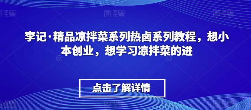李记·精品凉拌菜系列热卤系列教程,想小本创业,想学习凉拌菜的进网赚项目-美肚杀分享