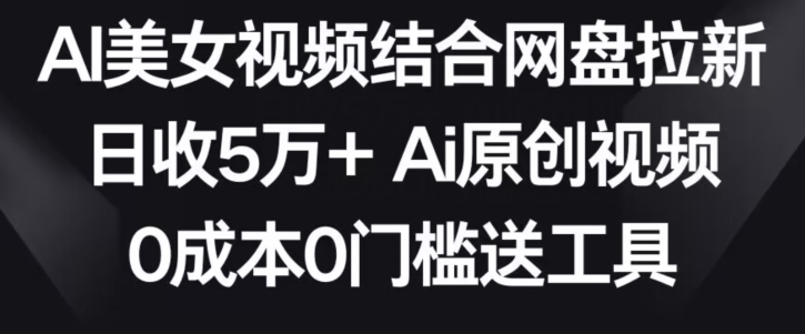 AI美女视频结合网盘拉新,日收5万+两分钟一条Ai原创视频,0成本0门槛送工具网赚项目-美肚杀分享