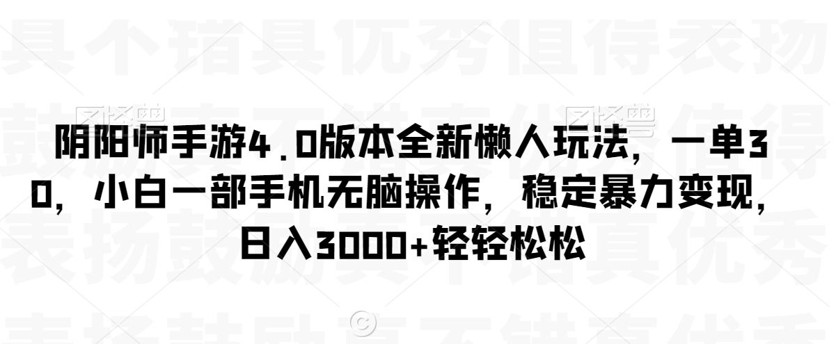 阴阳师手游4.0版本全新懒人玩法,一单30,小白一部手机无脑操作,稳定暴力变现网赚项目-美肚杀分享
