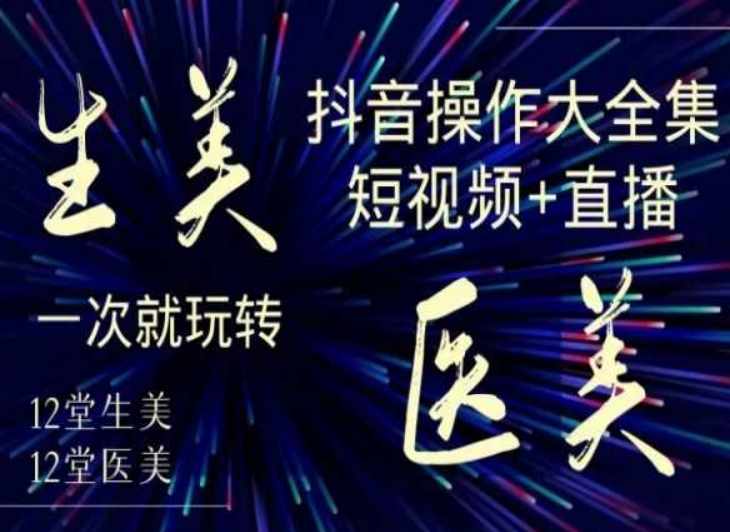 美业全干货·生美·医美抖音操作合集,短视频+直播,一次就玩转网赚项目-美肚杀分享