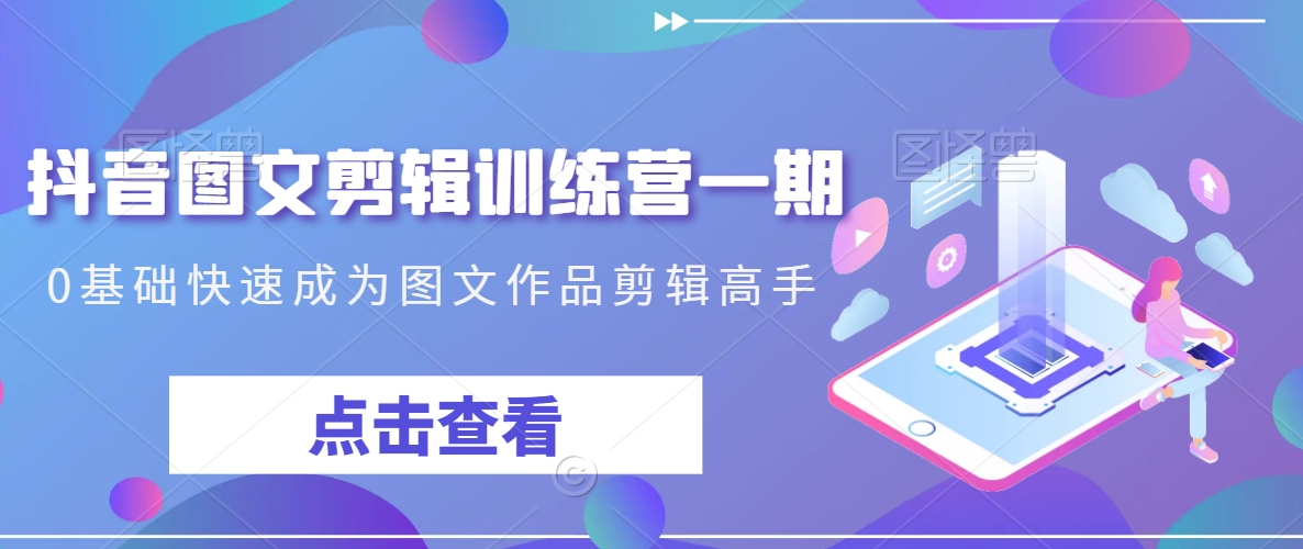 抖音图文剪辑训练营一期,0基础快速成为图文作品剪辑高手网赚项目-美肚杀分享