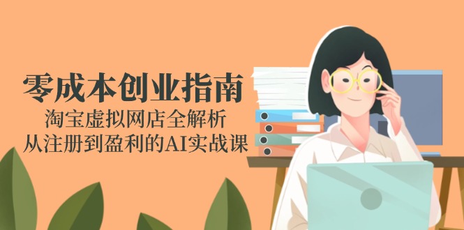 零成本创业指南：淘宝虚拟网店全解析，从注册到盈利的AI实战课网赚项目-美肚杀分享