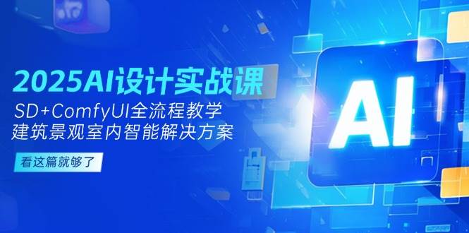2025AI设计实战课,SD+ComfyUI全流程教学,建筑景观室内智能解决方案网赚项目-美肚杀分享