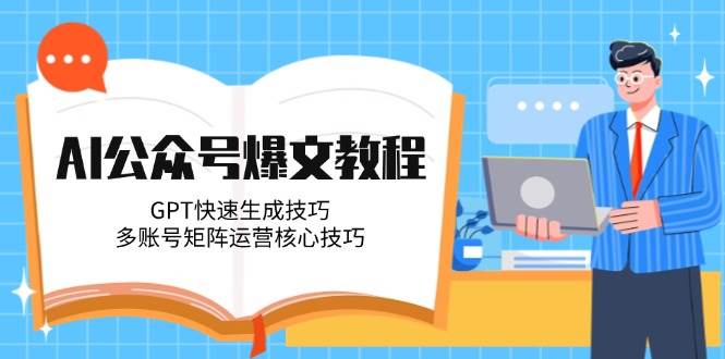 AI公众号爆文教程,GPT快速生成技巧,多账号矩阵运营核心技巧网赚项目-美肚杀分享