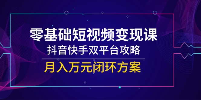 零基础短视频变现课,抖音快手双平台攻略,月入万元闭环方案网赚项目-美肚杀分享