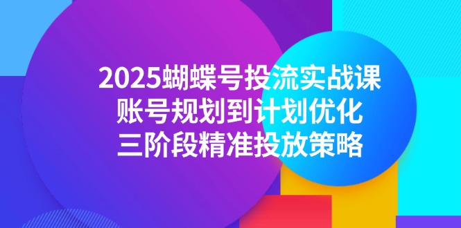 2025蝴蝶号投流实战课,账号规划到计划优化,三阶段精准投放策略网赚项目-美肚杀分享