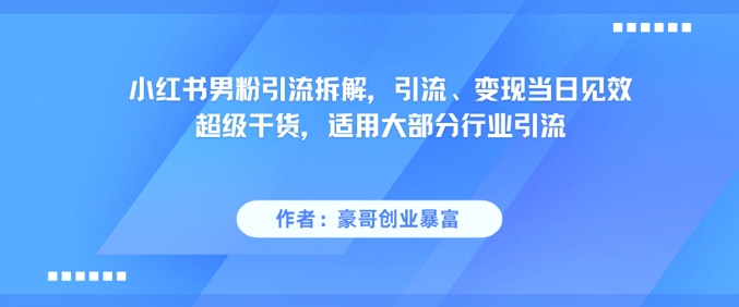 小红书男粉引流拆解,引流、变现当日见效超级干货,适用大部分行业引流网赚项目-美肚杀分享