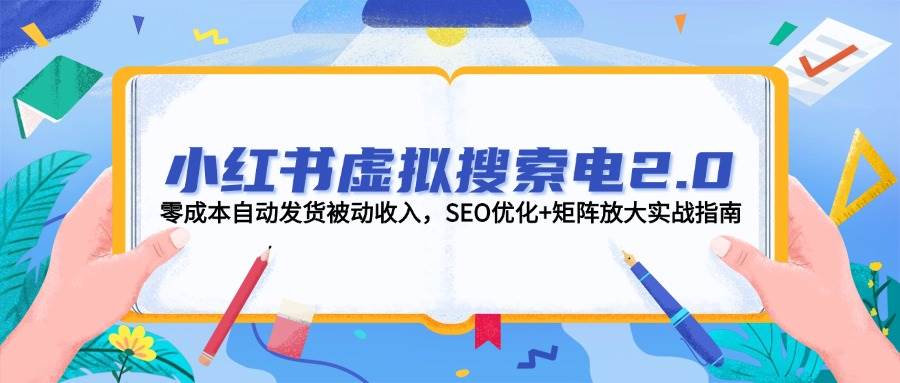 小红书虚拟搜索电2.0,零成本自动发货被动收入,SEO优化+矩阵放大实战指南网赚项目-美肚杀分享