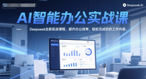 AI智能办公实战课,Deepseek全新实战课程,提升办公效率,轻松完成你的工作内容网赚项目-美肚杀分享