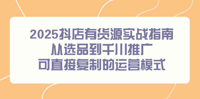 2025抖店有货源实战指南，从选品到千川推广，可直接复制的运营模式网赚项目-美肚杀分享