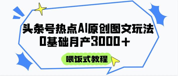 头条号热点AI图文攻略,喂饭式教程+0基础月产3000+网赚项目-美肚杀分享