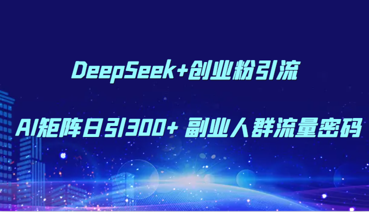 DeepSeek+创业粉引流 AI矩阵日引300+ 副业人群流量密码网赚项目-美肚杀分享