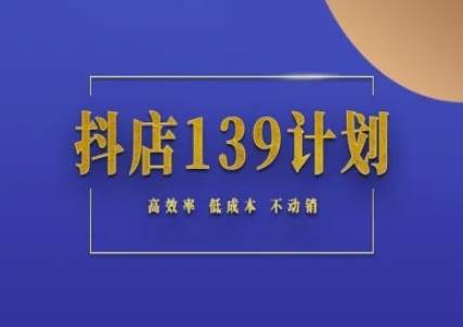 抖店139计划实录手册不动销起店实操方法论，高效率低成本不动销网赚项目-美肚杀分享