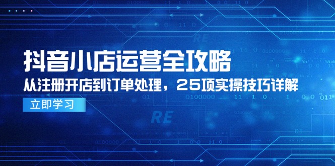 抖音小店运营全攻略,从注册开店到订单处理,25项实操技巧详解网赚项目-美肚杀分享