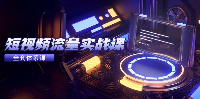 短视频流量实战课，从平台选择到内容变现，爆款公式与投放技巧网赚项目-美肚杀分享