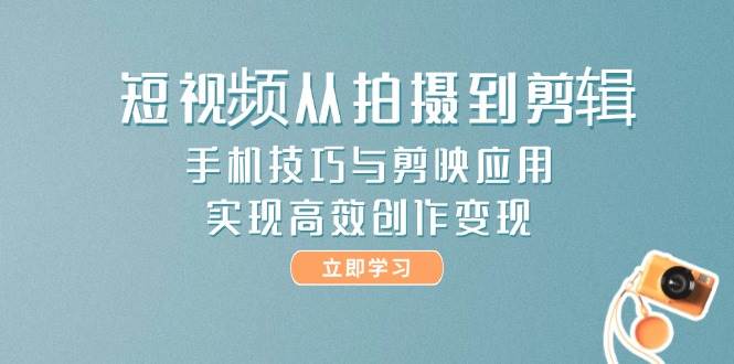 短视频从拍摄到剪辑，手机技巧与剪映应用，实现高效创作变现网赚项目-美肚杀分享