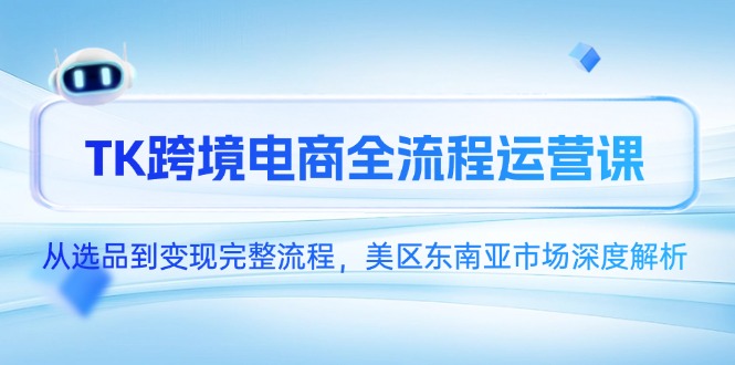 TK跨境电商全流程运营课,从选品到变现完整流程,美区东南亚市场深度解析网赚项目-美肚杀分享