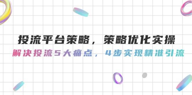 投流平台策略，策略优化实操，解决投流5大痛点，4步实现精准引流网赚项目-美肚杀分享