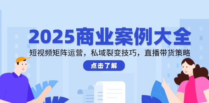 2025商业案例大全,短视频矩阵运营,私域裂变技巧,直播带货策略网赚项目-美肚杀分享