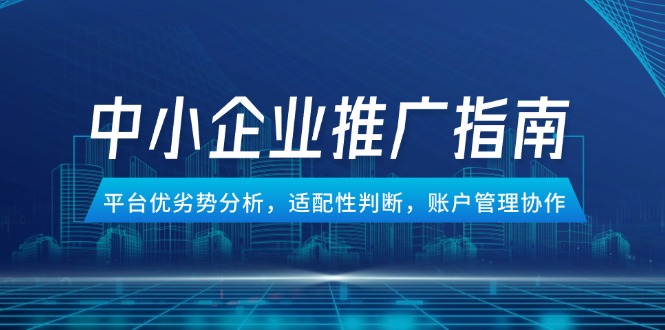 中小企业竞价推广指南,平台优劣势分析,适配性判断,账户管理协作网赚项目-美肚杀分享