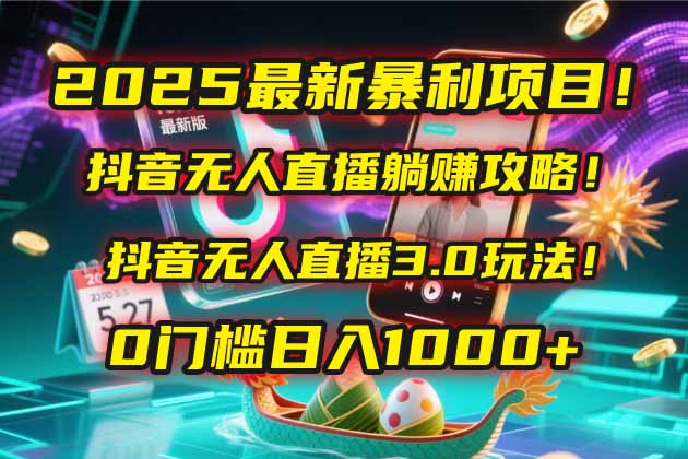 2025最新暴利项目!抖音无人直播躺赚攻略!抖音无人直播3.0玩法!0门槛…网赚项目-美肚杀分享