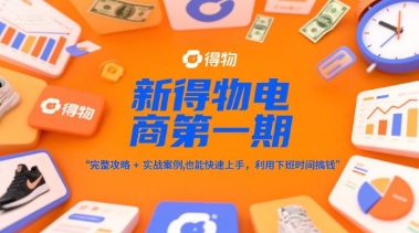 新得物电商第一期，完整攻略+实战案例，普通人也能快速上手，利用下班时间搞钱网赚项目-美肚杀分享