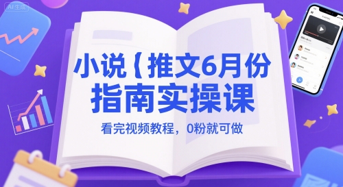 小说推文6月份指南实操课,看完视频教程,0粉就可做网赚项目-美肚杀分享
