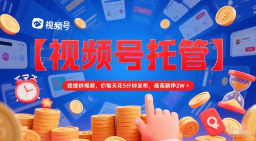 【视频号托管 】我提供视频，你每天花5分钟发布，最高躺挣2W+【揭秘】网赚项目-美肚杀分享