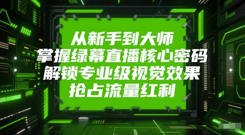 从新手到大师，掌握绿幕直播核心密码，解锁专业级视觉效果，抢占流量红利网赚项目-美肚杀分享