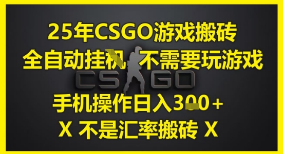 25年CSGO游戏搬砖,全自动运行,不需要玩游戏,手机操作日入3张(不是汇率搬砖)【揭秘】网赚项目-美肚杀分享